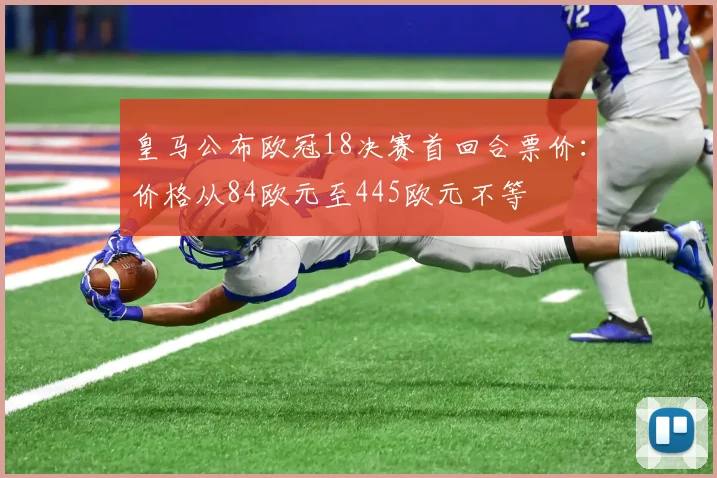 皇马公布欧冠18决赛首回合票价：价格从84欧元至445欧元不等